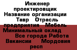 Инженер-проектировщик › Название организации ­ Тавр › Отрасль предприятия ­ Мебель › Минимальный оклад ­ 50 000 - Все города Работа » Вакансии   . Мордовия респ.